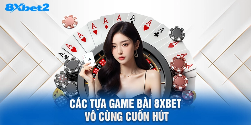 Các tựa game bài 8XBET vô cùng cuốn hút