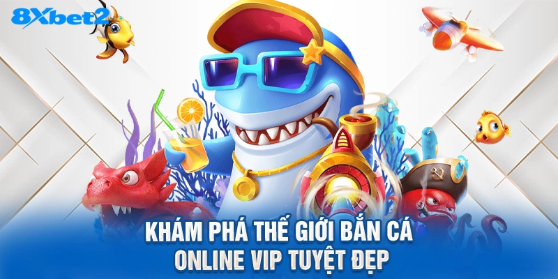Khám phá thế giới bắn cá online vip tuyệt đẹp