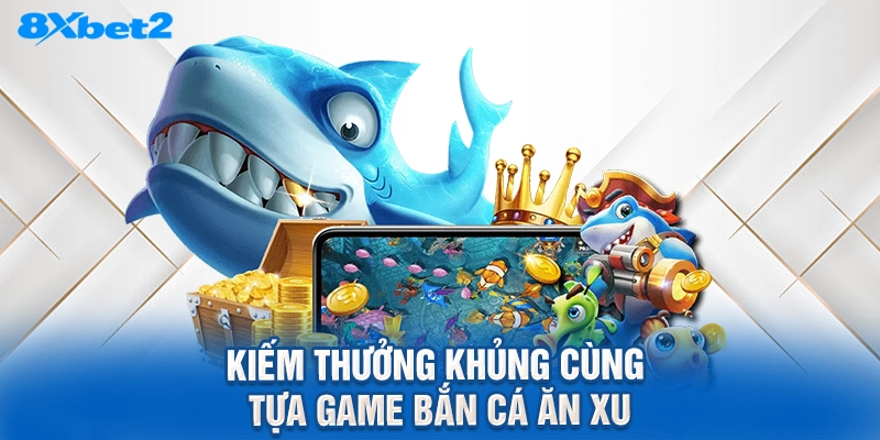Kiếm thưởng khủng cùng tựa game Bắn cá ăn xu
