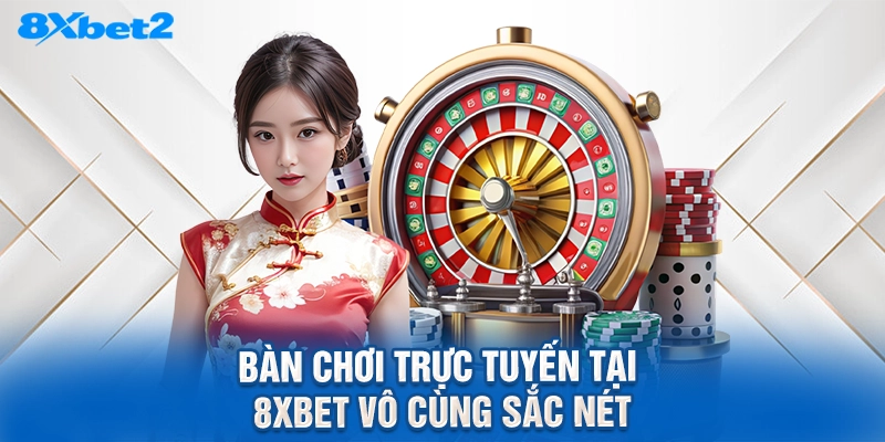 bàn chơi trực tuyến tại 8XBET vô cùng sắc nét