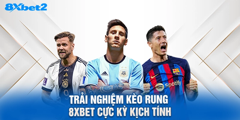 trải nghiệm kèo rung 8XBET cực kỳ kịch tính